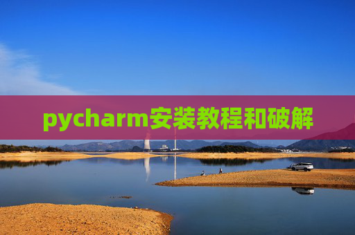 pycharm安装教程和破解 pycharm安装教程和破解